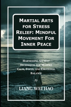 Martial Arts for Stress Relief: Mindful Movement For Inner Peace: Harnessing Ancient Techniques for Modern Calm, Focus, and Emotional Balance