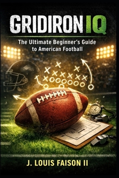 Gridiron IQ: The Ultimate Beginner’s Guide to American Football