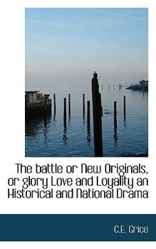 The Battle or New Originals, or Glory Love and Loyality an Historical and National Drama