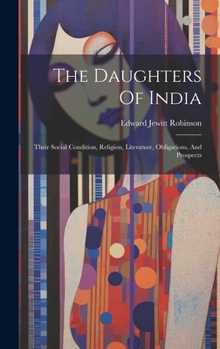 Hardcover The Daughters Of India: Their Social Condition, Religion, Literature, Obligations, And Prospects Book