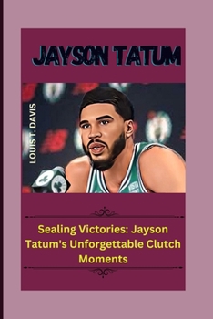 Paperback Jayson Tatum: Sealing Victories: Jayson Tatum's Unforgettable Clutch Moments Book