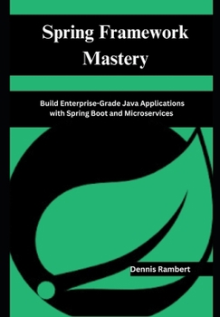 Paperback Spring Framework Mastery: Build Enterprise-Grade Java Applications with Spring Boot and Microservices Book