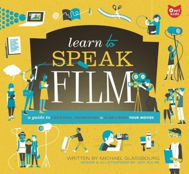 Learn to Speak Film: A Guide to Creating, Promoting, and Screening Your Movies