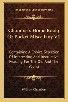 Chamber's Home Book; Or Pocket Miscellany V1: Containing A Choice Selection Of Interesting And Instructive Reading For The Old And The Young