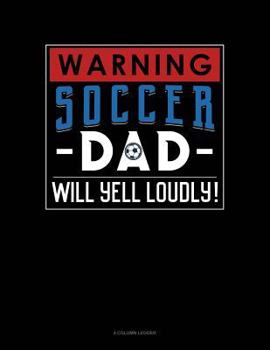 Paperback Warning! Soccer Dad Will Yell Loudly!: 4 Column Ledger Book