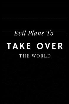 Evil Plans To Take Over The World: Funny Blank 6 x 9 Lined Notebook Journal