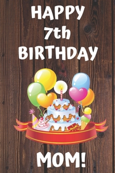 HAPPY 7th BIRTHDAY MOM!: Happy 7th Birthday Card Journal / Notebook / Diary / Greetings / Appreciation Gift (6 x 9 - 110 Blank Lined Pages)