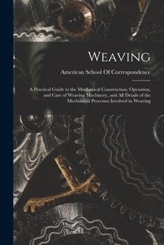 Paperback Weaving; a Practical Guide to the Mechanical Construction, Operation, and Care of Weaving Machinery, and all Details of the Mechanical Processes Invol Book