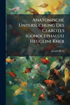 Paperback Anatomische Untersuchung Des Clarotes (gonocephalus) Heuglini Kner: Mit Einer Abbildung Und Einer Osteologischen Tabelle Der Siluroiden [German] Book