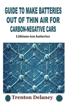 GUIDE TO MAKE BATTERIES OUT OF THIN AIR FOR CARBON-NEGATIVE CARS: Lithium-ion batteries