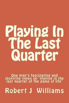 Paperback Playing in the Last Quarter: One Man's Fascinating and Inspiring Views on 'playing in the Last Quarter of the Game of Life' Book