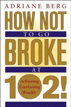 Paperback How Not to Go Broke at 102!: Achieving Everlasting Wealth Book