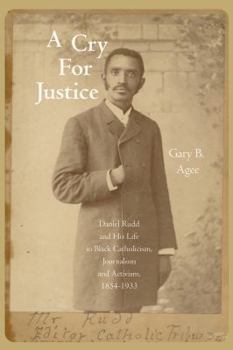 Hardcover A Cry for Justice: Daniel Rudd and His Life in Black Catholicism, Journalism, and Activism, 1854-1933 Book