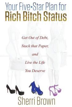 Paperback Your Five Star Plan for Rich Bitch Status: Get Out of Debt, Stack that Paper, and Live the Life You Deserve Book