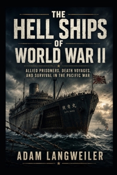 THE HELL SHIPS OF WORLD WAR II: Allied Prisoners, Death Voyages, and Survival in the Pacific War