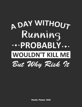 Paperback A Day Without Running Probably Wouldn't Kill Me But Why Risk It Weekly Planner 2020: Weekly Calendar / Planner Running Gift, 146 Pages, 8.5x11, Soft C Book