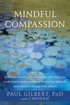 Paperback Mindful Compassion: How the Science of Compassion Can Help You Understand Your Emotions, Live in the Present, and Connect Deeply with Othe Book