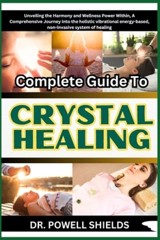 Paperback Complete Guide To CRYSTAL HEALING: Unveiling the Harmony and Wellness Power Within, A Comprehensive Journey into the holistic vibrational energy-based Book