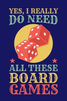 Paperback Yes I Really Do Need All These Board Games: Board Games Journal, Gameboard Notebook Note-Taking Planner Book, Present, Gift For Board Gamers Book