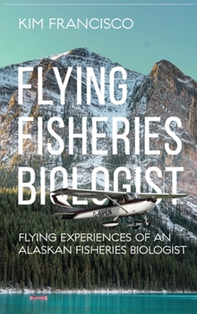 Hardcover Flying Fisheries Biologist: Flying Experiences of an Alaskan Fisheries Biologist Book