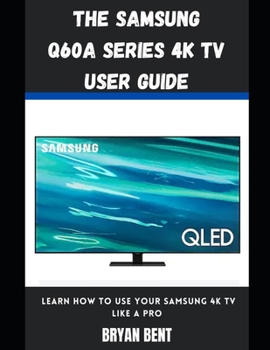 Paperback The Samsung Q60A Series 4K Tv User Guide: Learn How To Use Your Samsung 4K Tv Like A Pro Book