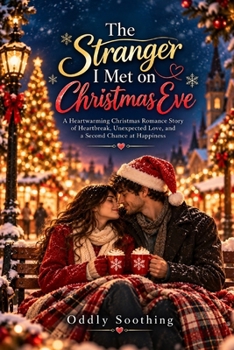 The Stranger I Met on Christmas Eve: A Heartwarming Christmas Romance Story of Heartbreak, Unexpected Love, and a Second Chance at Happiness