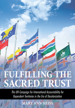 Fulfilling the Sacred Trust: The UN Campaign for International Colonial Accountability during the Era of Decolonization
