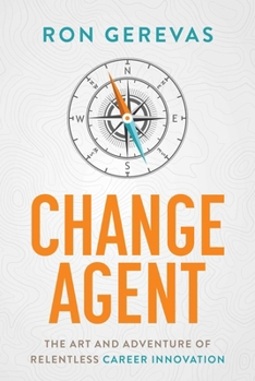 Change Agent: The Art and Adventure of Relentless Career Innovation