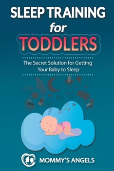 Paperback Sleep Training for Toddlers: The Secret Solution for Getting Your Baby to Sleep (Sleep Training for Babies) Book