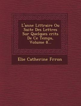 Paperback L'Ann E Litt Raire Ou Suite Des Lettres Sur Quelques Crits de Ce Temps, Volume 8... [French] Book
