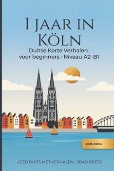 1 Jaar in Köln - Korte verhalen om Duits te Leren: 24 Eenvoudige Verhalen om Duits te Leren – Niveau A2–B1, met vetgedrukte kernwoorden, Nederlandse ... begripsvragen en grammatica (Dutch Edition)