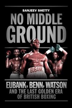 Hardcover No Middle Ground: Eubank, Benn, Watson and the golden era of British boxing Book