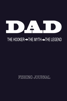 Dad The Hooker The Myth The Legend Fishing Journal: Fisherman's Log Book with Prompts, Records Details of Fishing Trip Including Date Time Weather ... Tide Moon Phases- Cool Father's Day Gift
