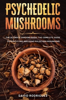 Paperback Psychedelic Mushrooms: The Ultimate Shrooms Book: The Complete Guide to Identifying and Using Psilocybin Mushrooms Book