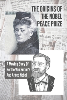 Paperback The Origins Of The Nobel Peace Prize: A Moving Story Of Berthe Von Sutter's And Alfred Nobel: Female Emancipation Book