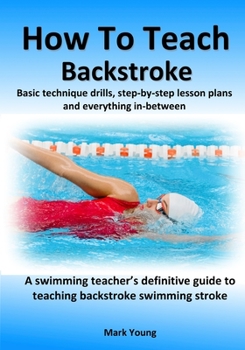 Paperback How To Teach Backstroke: Basic technique drills, step-by-step lesson plans and everything in-between. A swimming teacher's definitive guide to Book