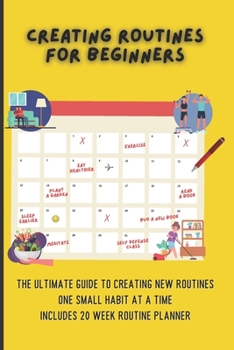 Paperback Creating Routines For Beginners: The Ultimate Guide to Creating New Routines One Small Habit At A Time, Includes 20 Week Routine Planner Book