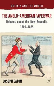 Hardcover The Anglo-American Paper War: Debates about the New Republic, 1800-1825 Book