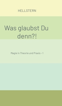 Was glaubst Du denn?!: Magie in Theorie und Praxis - 1 (German Edition)