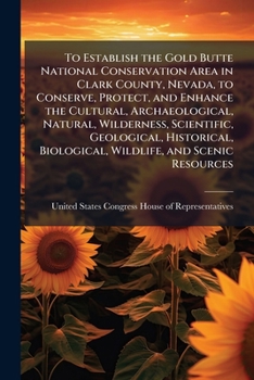 To Establish the Gold Butte National Conservation Area in Clark County, Nevada, to Conserve, Protect, and Enhance the Cultural, Archaeological, ... Biological, Wildlife, and Scenic Resources