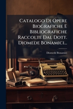 Paperback Catalogo Di Opere Biografiche E Bibliografiche Raccolte Dal Dott. Diomede Bonamici... [Italian] Book