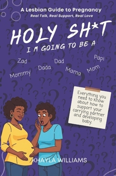 Holy Sh*t, I'm Going To Be A: A Lesbian Guide to Pregnancy