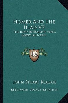 Paperback Homer And The Iliad V3: The Iliad In English Verse, Books XIII-XXIV Book