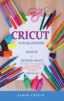Hardcover Cricut: 3 BOOKS IN 1: FOR BEGINNERS + MAKER + DESIGN SPACE: Master all the tools and start a profitable business with your machines Book
