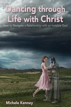 Paperback Dancing Through Life With Christ: How to Navigate a Relationship with an Invisible God Book
