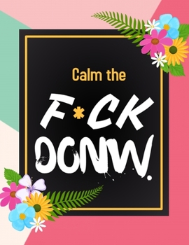 Calm the F*ck Down: An Irreverent Adult Coloring Book with Flowers Flamingo,Lions, Elephants, Owls, Horses, Dogs, Cats, and Many More