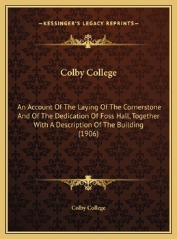 Hardcover Colby College: An Account Of The Laying Of The Cornerstone And Of The Dedication Of Foss Hall, Together With A Description Of The Bui Book