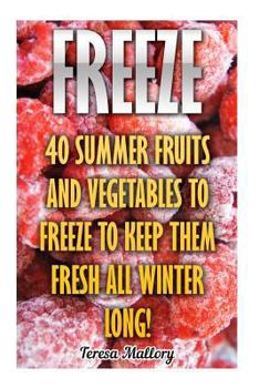 Freeze: 40 Summer Fruits and Vegetables to Freeze to Keep Them Fresh All Winter Long!