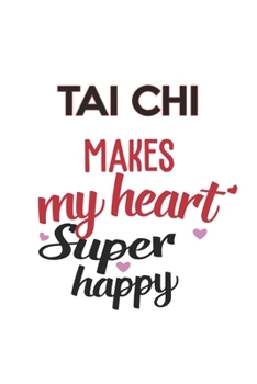 Tai chi Makes My Heart Super Happy  Tai chi Lovers Tai chi Obsessed Notebook A beautiful: Lined Notebook / Journal Gift, , 120 Pages, 6 x 9 inches , ... Personalized Journal, Customized Journal,