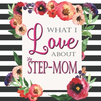 Paperback What I Love About My Step-Mom: Color Fill In The Blank Love Books - Personalized Keepsake Notebook - Prompted Guide Memory Journal Book